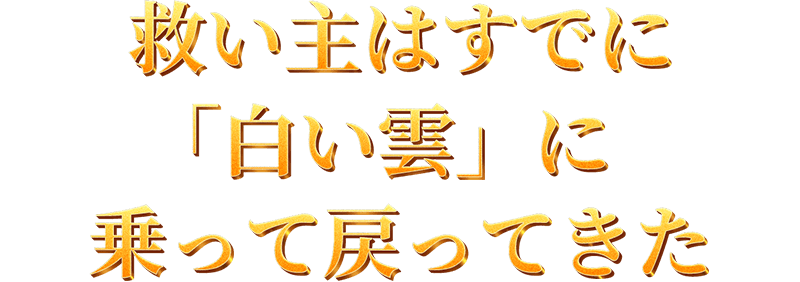 救い主はすでに「白い雲」に乗って戻ってきた